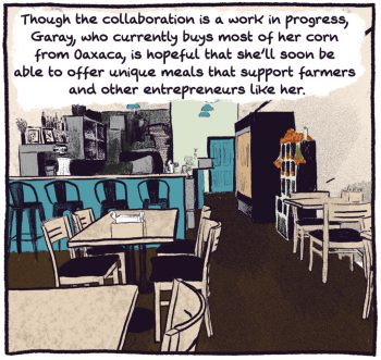 comic panel of the inside of La Cocina. "Though the collaboration is a work in progress, Garay, who currently buys most of her corn from Oaxaca, is hopeful that she'll soon be able to offer unique meals that support farmers and other entrepreneurs like her."